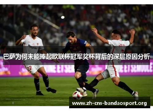 巴萨为何未能捧起欧联杯冠军奖杯背后的深层原因分析 巴萨为何未能捧起欧联杯冠军奖杯背后的深层原因分析