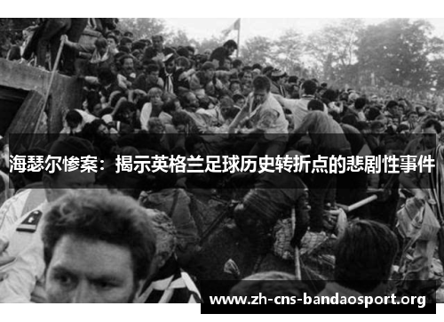 海瑟尔惨案：揭示英格兰足球历史转折点的悲剧性事件