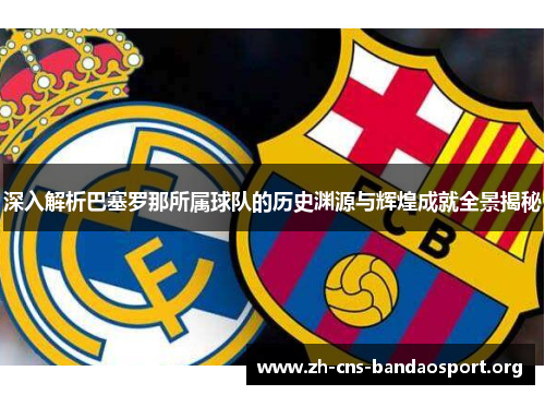 深入解析巴塞罗那所属球队的历史渊源与辉煌成就全景揭秘