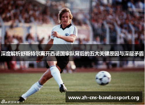 深度解析舒斯特尔离开西德国家队背后的五大关键原因与深层矛盾