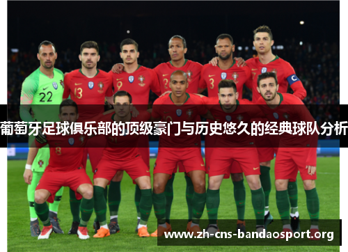 葡萄牙足球俱乐部的顶级豪门与历史悠久的经典球队分析 葡萄牙足球俱乐部的顶级豪门与历史悠久的经典球队分析